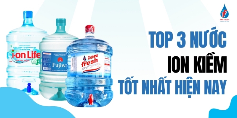 3 Loại Nước Ion Kiềm Được Yêu Thích Nhất Hiện Nay: iON FRESH, Fujiwa và ion Gold