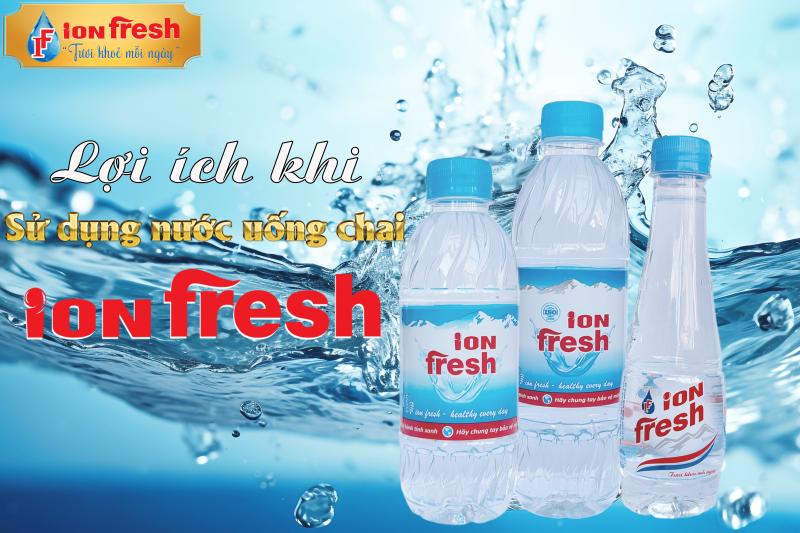 Nước uống iON FRESH - sự lựa chọn tối ưu chi phí, tiện lợi và đảm bảo sức khoẻ
