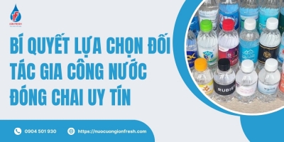 Bí Quyết Lựa Chọn Đối Tác Gia Công Nước Đóng Chai Uy Tín