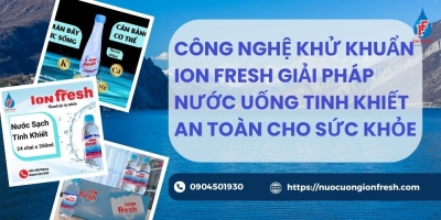 Công Nghệ Khử Khuẩn iON FRESH Giải Pháp Nước Uống Tinh Khiết An Toàn Cho Sức Khỏe