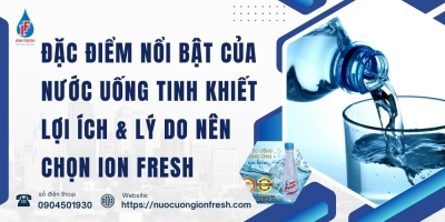 Đặc Điểm Nổi Bật Của Nước Uống Tinh Khiết Lợi Ích & Lý Do Nên Chọn iON FRESH
