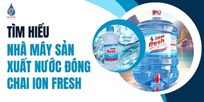 Tìm Hiểu Nhà Máy Sản Xuất Nước Đóng Chai iON FRESH